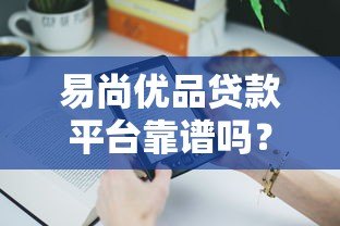 易尚优品贷款平台靠谱吗?真实用户评测解析 易尚优品贷款平台靠谱吗?真实用户评测解析