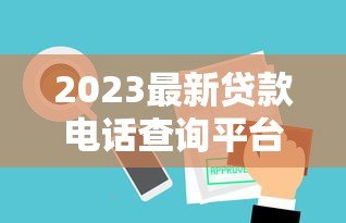 2023最新贷款电话查询平台推荐及使用指南