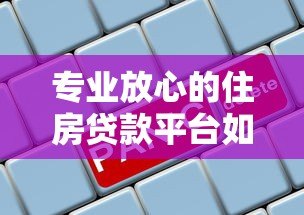 专业放心的住房贷款平台如何选?5大关键点帮你避坑 专业放心的住房贷款平台如何选?5大关键点帮你避坑