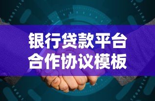 银行贷款平台合作协议模板详解-核心条款与注意事项 银行贷款平台合作协议模板详解-核心条款与注意事项