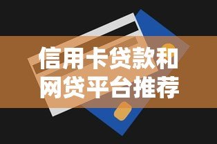 信用卡贷款和网贷平台推荐:正规渠道及申请攻略 信用卡贷款和网贷平台推荐:正规渠道及申请攻略