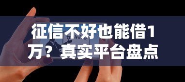 征信不好也能借1万?真实平台盘点及避坑指南 征信不好也能借1万?真实平台盘点及避坑指南