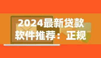 2024最新贷款软件推荐:正规靠谱平台全解析 2024最新贷款软件推荐:正规靠谱平台全解析