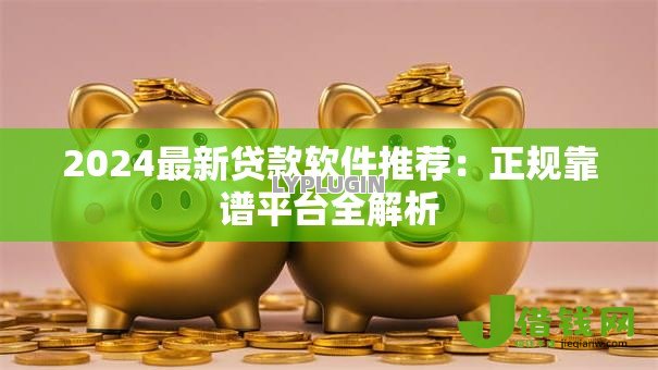 2024最新贷款软件推荐:正规靠谱平台全解析 2024最新贷款软件推荐:正规靠谱平台全解析