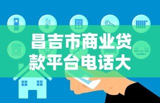 昌吉市商业贷款平台电话大全：正规靠谱机构推荐及申请攻略