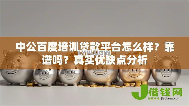 中公百度培训贷款平台怎么样?靠谱吗?真实优缺点分析 中公百度培训贷款平台怎么样?靠谱吗?真实优缺点分析