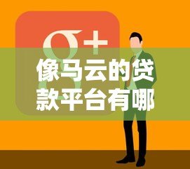 像马云的贷款平台有哪些?10家正规网贷对比解析 像马云的贷款平台有哪些?10家正规网贷对比解析