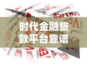时代金融贷款平台靠谱吗?真实评测与用户反馈解析 时代金融贷款平台靠谱吗?真实评测与用户反馈解析