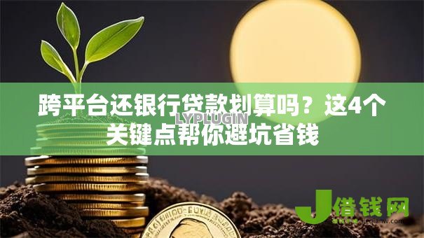 跨平台还银行贷款划算吗?这4个关键点帮你避坑省钱 跨平台还银行贷款划算吗?这4个关键点帮你避坑省钱