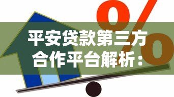 平安贷款第三方合作平台解析:如何选择安全可靠的借贷渠道 平安贷款第三方合作平台解析:如何选择安全可靠的借贷渠道