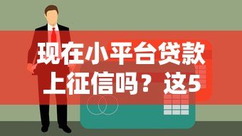 现在小平台贷款上征信吗?这5个关键点你必须知道 现在小平台贷款上征信吗?这5个关键点你必须知道