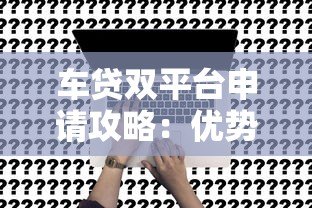 车贷双平台申请攻略:优势、风险与注意事项 车贷双平台申请攻略:优势、风险与注意事项