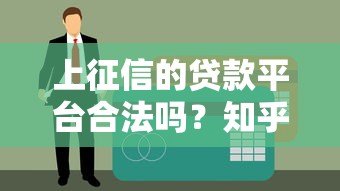 上征信的贷款平台合法吗?知乎用户必看的权威解析 上征信的贷款平台合法吗?知乎用户必看的权威解析