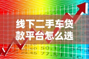 线下二手车贷款平台怎么选?5大注意事项帮你避坑 线下二手车贷款平台怎么选?5大注意事项帮你避坑