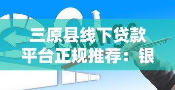 三原县线下贷款平台正规推荐:银行、小贷公司与典当行对比 三原县线下贷款平台正规推荐:银行、小贷公司与典当行对比