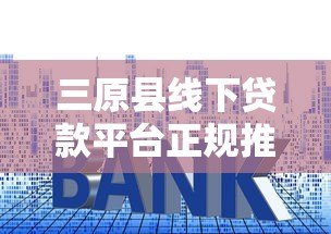 三原县线下贷款平台正规推荐:银行、小贷公司与典当行对比 三原县线下贷款平台正规推荐:银行、小贷公司与典当行对比