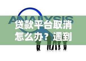 贷款平台取消怎么办？遇到问题如何解决？全面解析应对策略