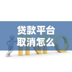 贷款平台取消怎么办？遇到问题如何解决？全面解析应对策略