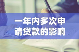 一年内多次申请贷款的影响与注意事项 一年内多次申请贷款的影响与注意事项