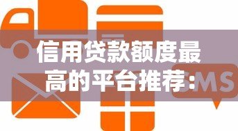信用贷款额度最高的平台推荐:2023最新正规渠道盘点 信用贷款额度最高的平台推荐:2023最新正规渠道盘点