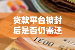 贷款平台被封后是否仍需还款?详细处理指南 贷款平台被封后是否仍需还款?详细处理指南