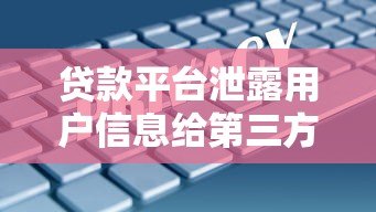 贷款平台泄露用户信息给第三方?这五大风险你一定要知道 贷款平台泄露用户信息给第三方?这五大风险你一定要知道