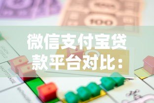 微信支付宝贷款平台对比：如何选择最适合你的借贷渠道？