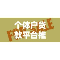 个体户贷款平台推荐:哪个平台放款快额度高 个体户贷款平台推荐:哪个平台放款快额度高