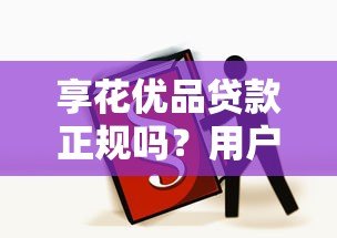 享花优品贷款正规吗?用户必看的5大真相揭秘 享花优品贷款正规吗?用户必看的5大真相揭秘