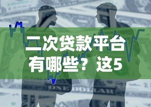 二次贷款平台有哪些?这5个正规渠道助你快速解决资金需求 二次贷款平台有哪些?这5个正规渠道助你快速解决资金需求