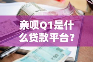 亲呗Q1是什么贷款平台?资质、额度、利率全解析 亲呗Q1是什么贷款平台?资质、额度、利率全解析