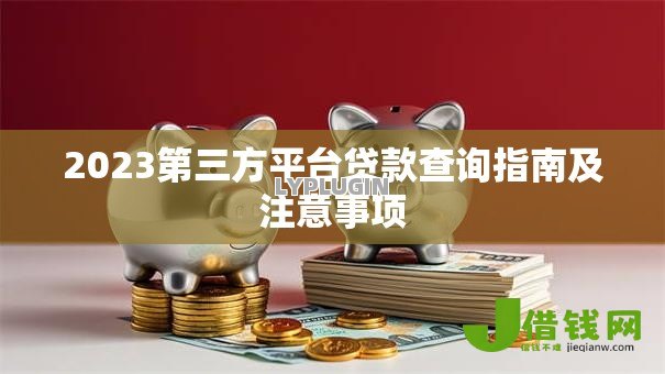 2023第三方平台贷款查询指南及注意事项 2023第三方平台贷款查询指南及注意事项