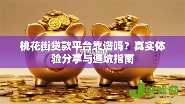 桃花街贷款平台靠谱吗?真实体验分享与避坑指南 桃花街贷款平台靠谱吗?真实体验分享与避坑指南