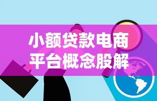 小额贷款电商平台概念股解析:投资机会与风险洞察 小额贷款电商平台概念股解析:投资机会与风险洞察