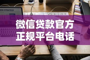 微信贷款官方正规平台电话查询及使用指南 微信贷款官方正规平台电话查询及使用指南