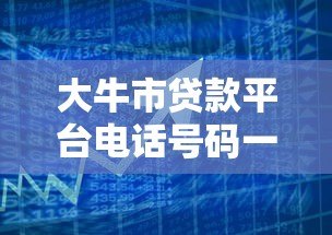 大牛市贷款平台电话号码一览:快速借款与低息攻略 大牛市贷款平台电话号码一览:快速借款与低息攻略