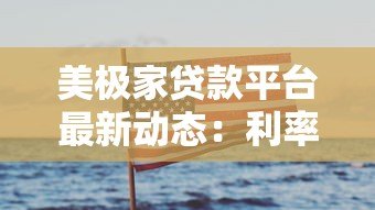 美极家贷款平台最新动态:利率调整与申请攻略 美极家贷款平台最新动态:利率调整与申请攻略