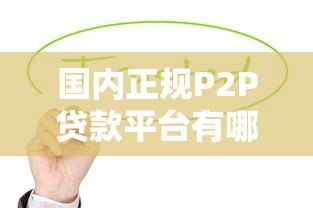 国内正规P2P贷款平台有哪些?这10家值得关注 国内正规P2P贷款平台有哪些?这10家值得关注