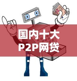 国内十大P2P网贷平台对比:哪家贷款更安全可靠? 国内十大P2P网贷平台对比:哪家贷款更安全可靠?