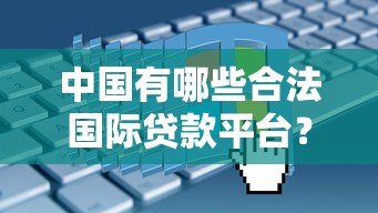中国有哪些合法国际贷款平台?真实测评与申请指南 中国有哪些合法国际贷款平台?真实测评与申请指南