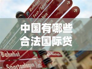 中国有哪些合法国际贷款平台?真实测评与申请指南 中国有哪些合法国际贷款平台?真实测评与申请指南