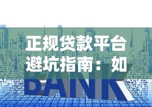 正规贷款平台避坑指南:如何选择低套路、高性价比的借贷渠道 正规贷款平台避坑指南:如何选择低套路、高性价比的借贷渠道