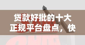 贷款好批的十大正规平台盘点,快速下款看这里! 贷款好批的十大正规平台盘点,快速下款看这里!