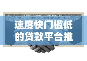 速度快门槛低的贷款平台推荐：正规渠道轻松解决资金需求