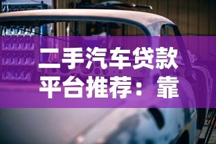 二手汽车贷款平台推荐:靠谱渠道及申请攻略 二手汽车贷款平台推荐:靠谱渠道及申请攻略
