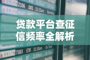 贷款平台查征信频率全解析:影响与注意事项 贷款平台查征信频率全解析:影响与注意事项