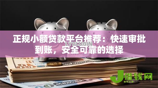 正规小额贷款平台推荐：快速审批到账，安全可靠的选择