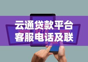 云通贷款平台客服电话及联系方式查询指南 云通贷款平台客服电话及联系方式查询指南
