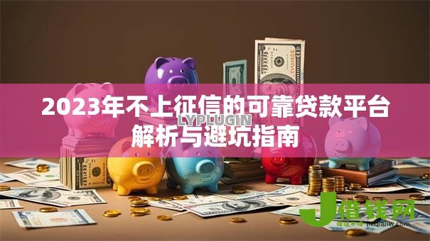 2023年不上征信的可靠贷款平台解析与避坑指南
