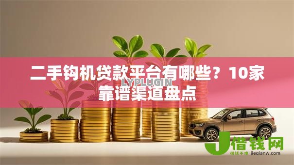 二手钩机贷款平台有哪些?10家靠谱渠道盘点 二手钩机贷款平台有哪些?10家靠谱渠道盘点